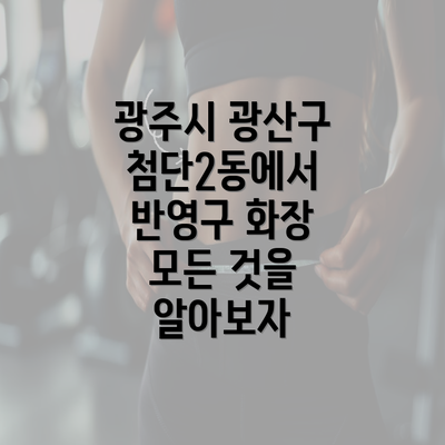 광주시 광산구 첨단2동에서 반영구 화장 모든 것을 알아보자