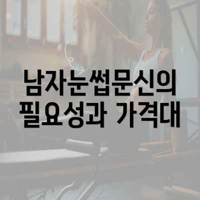 남자눈썹문신의 필요성과 가격대