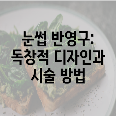 눈썹 반영구: 독창적 디자인과 시술 방법