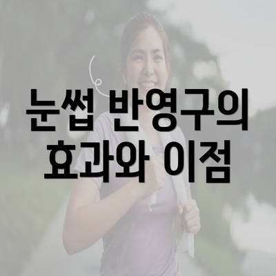 눈썹 반영구의 효과와 이점