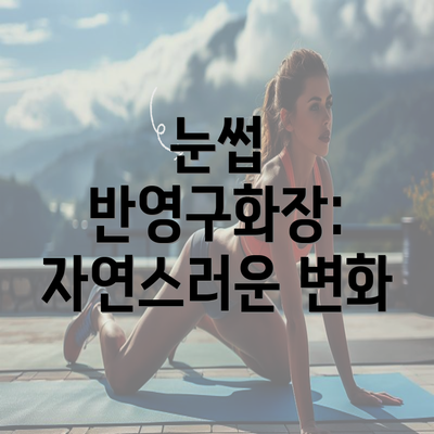 눈썹 반영구화장: 자연스러운 변화