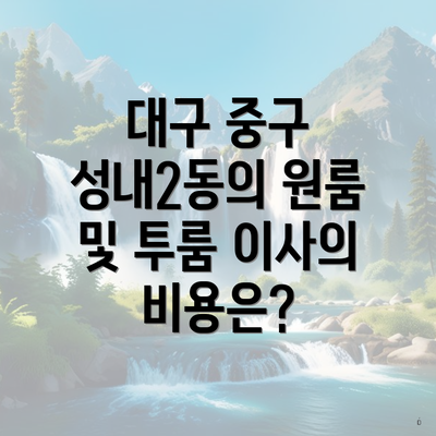 대구 중구 성내2동의 원룸 및 투룸 이사의 비용은?