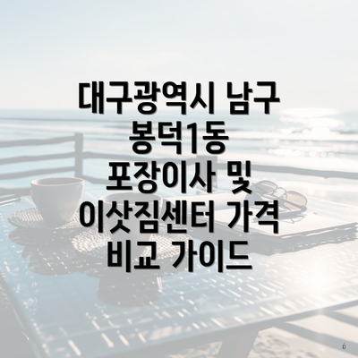 대구광역시 남구 봉덕1동 포장이사 및 이삿짐센터 가격 비교 가이드