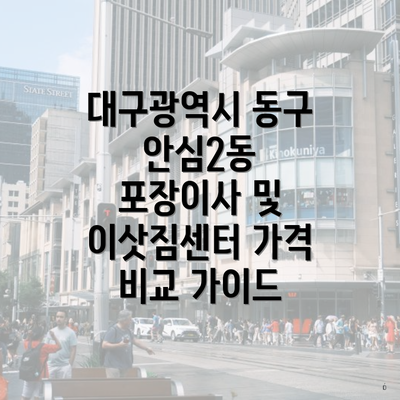 대구광역시 동구 안심2동 포장이사 및 이삿짐센터 가격 비교 가이드