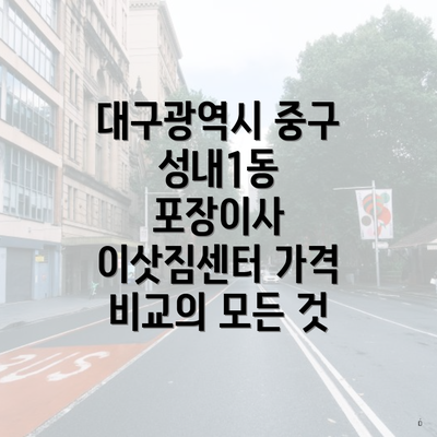 대구광역시 중구 성내1동 포장이사 이삿짐센터 가격 비교의 모든 것