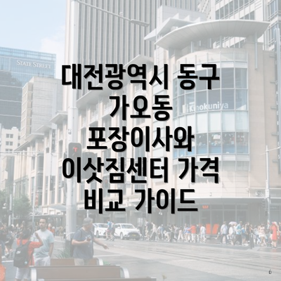 대전광역시 동구 가오동 포장이사와 이삿짐센터 가격 비교 가이드