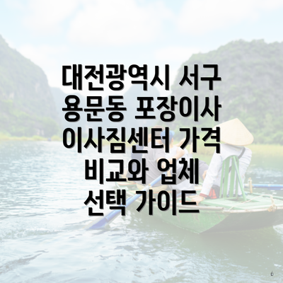 대전광역시 서구 용문동 포장이사 이사짐센터 가격 비교와 업체 선택 가이드