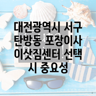 대전광역시 서구 탄방동 포장이사 이삿짐센터 선택 시 중요성