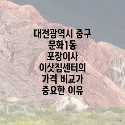 대전광역시 중구 문화1동 포장이사 이삿짐센터의 가격 비교가 중요한 이유