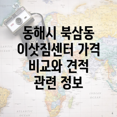 동해시 북삼동 이삿짐센터 가격 비교와 견적 관련 정보