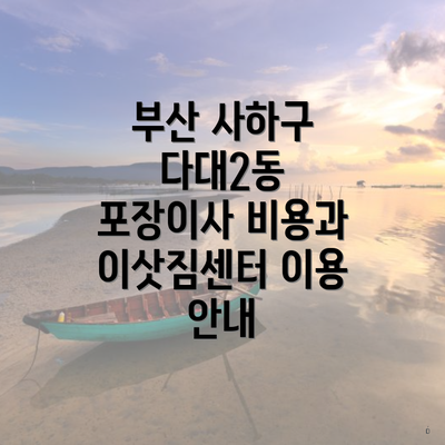 부산 사하구 다대2동 포장이사 비용과 이삿짐센터 이용 안내