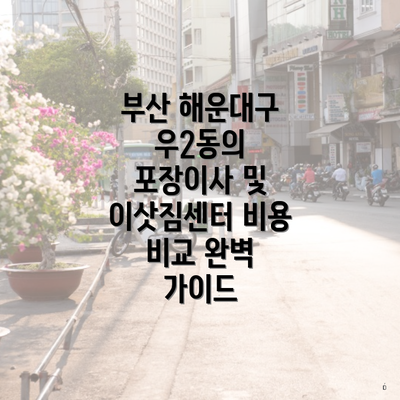 부산 해운대구 우2동의 포장이사 및 이삿짐센터 비용 비교 완벽 가이드