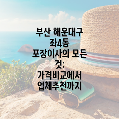 부산 해운대구 좌4동 포장이사의 모든 것: 가격비교에서 업체추천까지