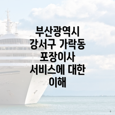 부산광역시 강서구 가락동 포장이사 서비스에 대한 이해