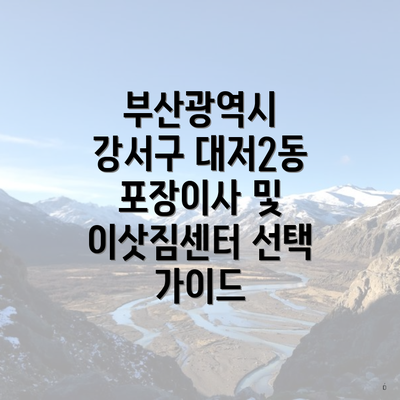 부산광역시 강서구 대저2동 포장이사 및 이삿짐센터 선택 가이드