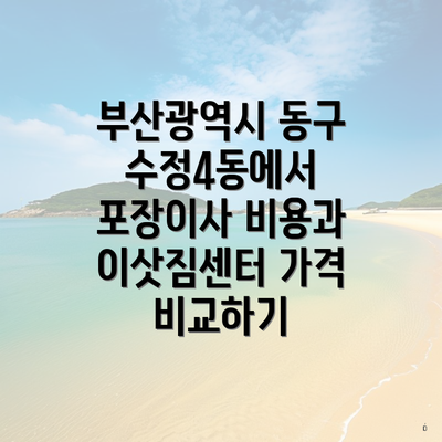 부산광역시 동구 수정4동에서 포장이사 비용과 이삿짐센터 가격 비교하기