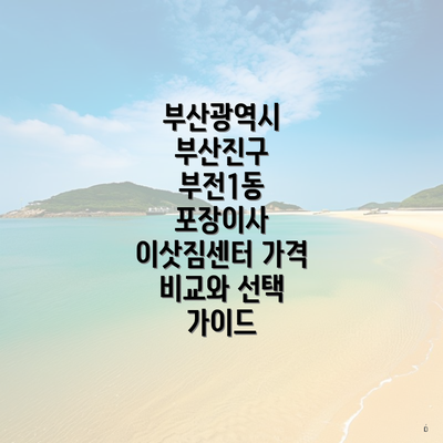 부산광역시 부산진구 부전1동 포장이사 이삿짐센터 가격 비교와 선택 가이드