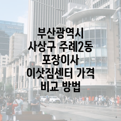 부산광역시 사상구 주례2동 포장이사 이삿짐센터 가격 비교 방법