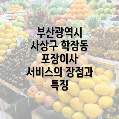 부산광역시 사상구 학장동 포장이사 서비스의 장점과 특징