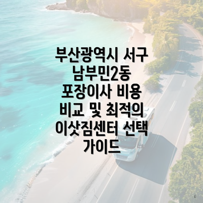 부산광역시 서구 남부민2동 포장이사 비용 비교 및 최적의 이삿짐센터 선택 가이드