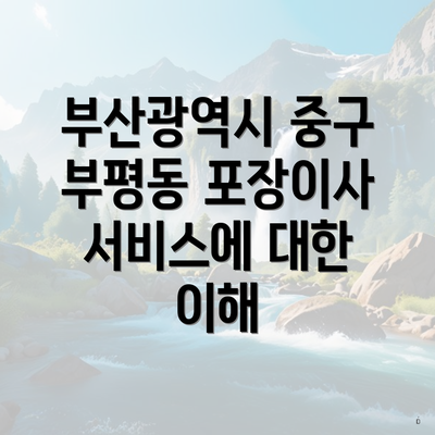 부산광역시 중구 부평동 포장이사 서비스에 대한 이해