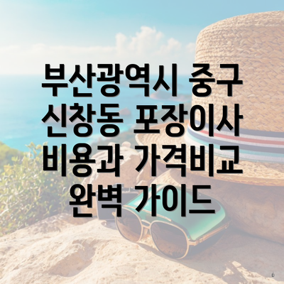 부산광역시 중구 신창동 포장이사 비용과 가격비교 완벽 가이드