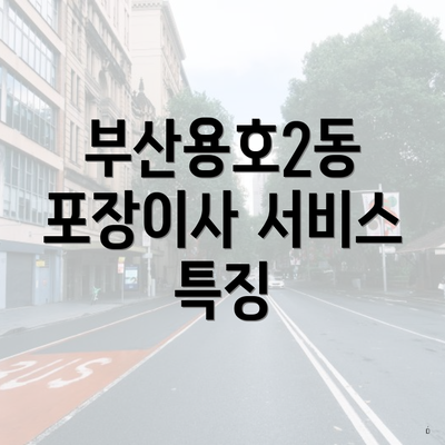 부산용호2동 포장이사 서비스 특징