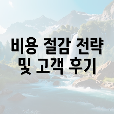 비용 절감 전략 및 고객 후기