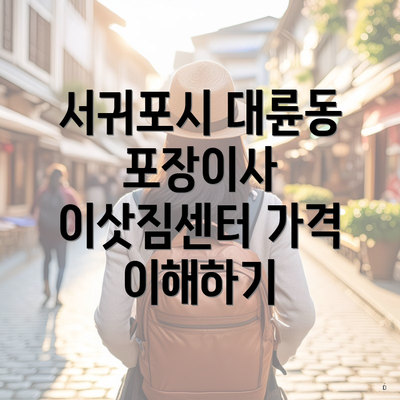 서귀포시 대륜동 포장이사 이삿짐센터 가격 이해하기