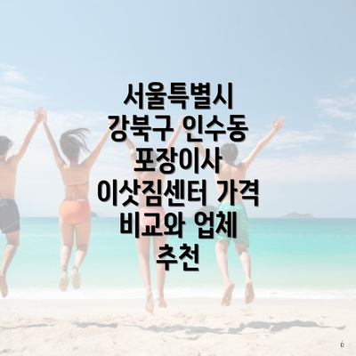 서울특별시 강북구 인수동 포장이사 이삿짐센터 가격 비교와 업체 추천