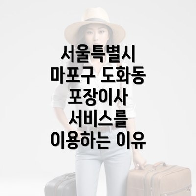 서울특별시 마포구 도화동 포장이사 서비스를 이용하는 이유