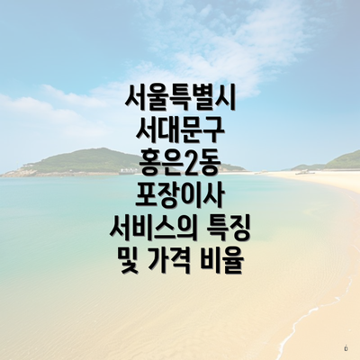 서울특별시 서대문구 홍은2동 포장이사 서비스의 특징 및 가격 비율