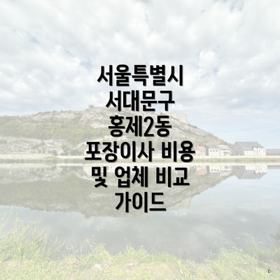 서울특별시 서대문구 홍제2동 포장이사 비용 및 업체 비교 가이드