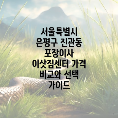 서울특별시 은평구 진관동 포장이사 이삿짐센터 가격 비교와 선택 가이드