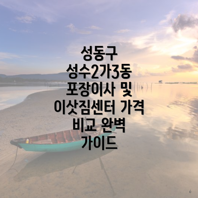 성동구 성수2가3동 포장이사 및 이삿짐센터 가격 비교 완벽 가이드