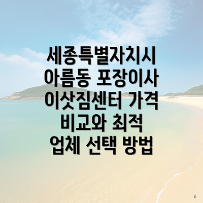 세종특별자치시 아름동 포장이사 이삿짐센터 가격 비교와 최적 업체 선택 방법