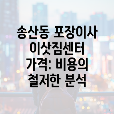 송산동 포장이사 이삿짐센터 가격: 비용의 철저한 분석