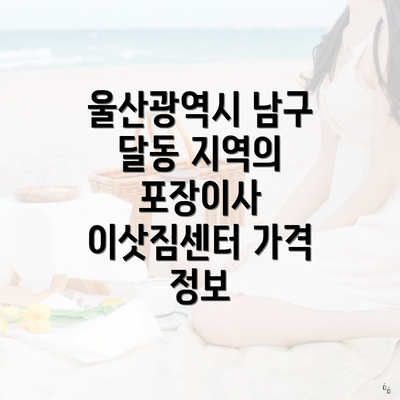 울산광역시 남구 달동 지역의 포장이사 이삿짐센터 가격 정보