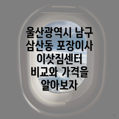 울산광역시 남구 삼산동 포장이사 이삿짐센터 비교와 가격을 알아보자