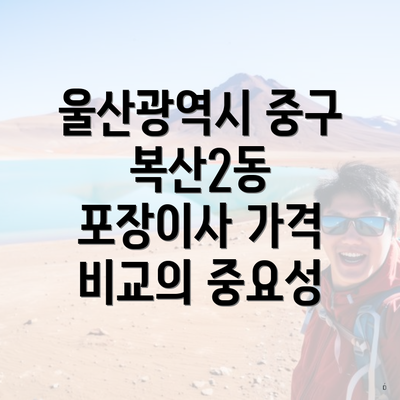 울산광역시 중구 복산2동 포장이사 가격 비교의 중요성