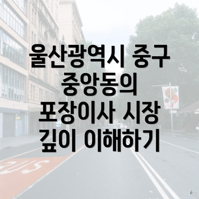 울산광역시 중구 중앙동의 포장이사 시장 깊이 이해하기