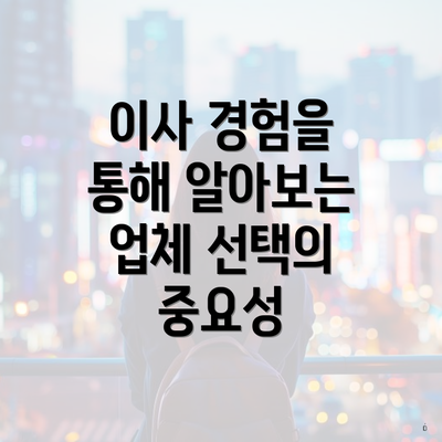 이사 경험을 통해 알아보는 업체 선택의 중요성