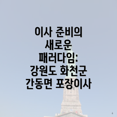 이사 준비의 새로운 패러다임: 강원도 화천군 간동면 포장이사