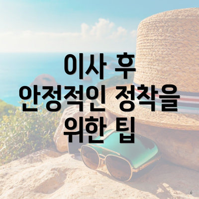 이사 후 안정적인 정착을 위한 팁