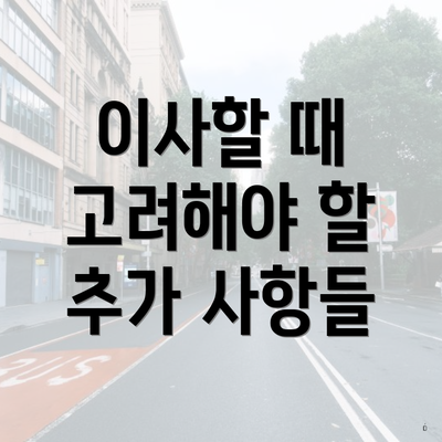 이사할 때 고려해야 할 추가 사항들