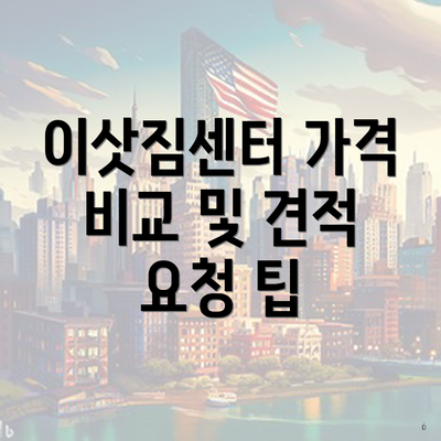 이삿짐센터 가격 비교 및 견적 요청 팁