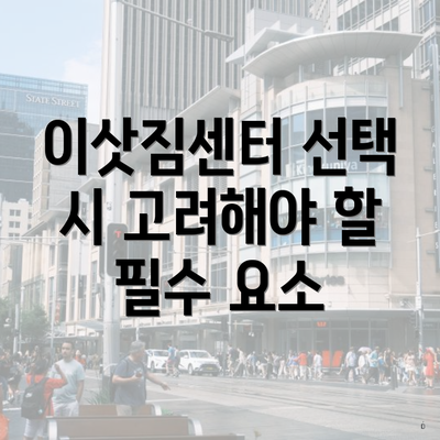 이삿짐센터 선택 시 고려해야 할 필수 요소