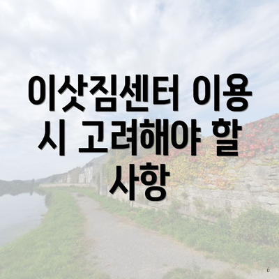 이삿짐센터 이용 시 고려해야 할 사항