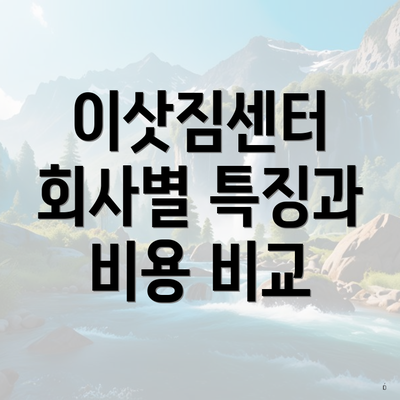 이삿짐센터 회사별 특징과 비용 비교