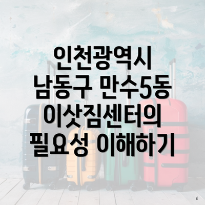 인천광역시 남동구 만수5동 이삿짐센터의 필요성 이해하기